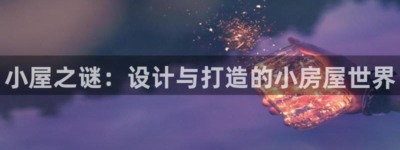 富联娱乐总裁简介资料大全：小屋之谜：设计与打造的小房屋世界