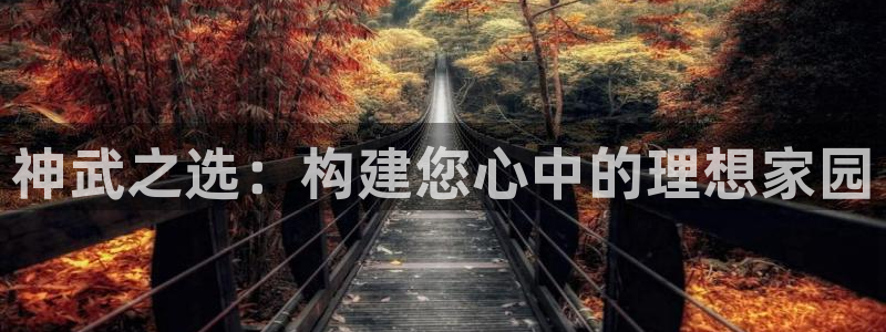 富联娱乐下载免费版：神武之选：构建您心中的理想家园