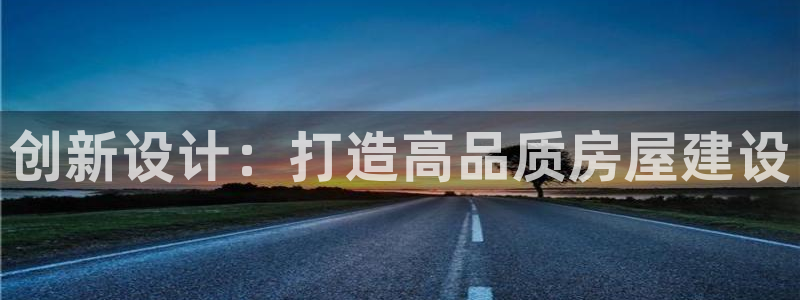 富联娱乐代理是谁做的呀：创新设计：打造高品质房屋建设