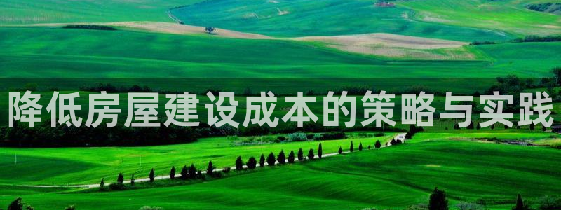 富联娱乐app：降低房屋建设成本的策略与实践