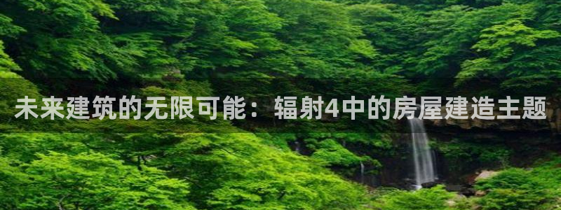富联娱乐测速登录不了：未来建筑的无限可能：辐射4中的房屋建造主题