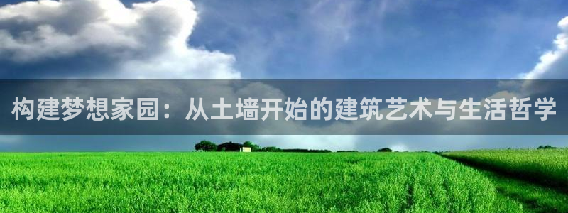 富联娱乐下载：构建梦想家园：从土墙开始的建筑艺术与生活哲学