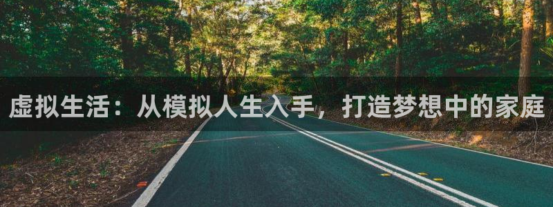 富联娱乐找527b.cn升哥：虚拟生活：从模拟人生入手，打造梦想中的家庭