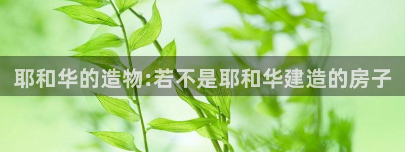 富联娱乐平台注册时间：耶和华的造物:若不是耶和华建造的房子