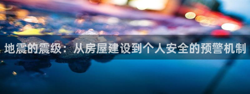 富联娱乐主管审判官333OO：地震的震级：从房屋建设到个人安全的预警机制