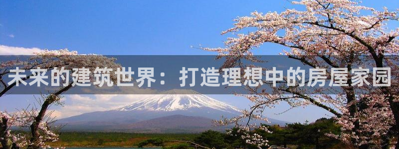 富联娱乐主管述判官333OO：未来的建筑世界：打造理想中的房屋家园