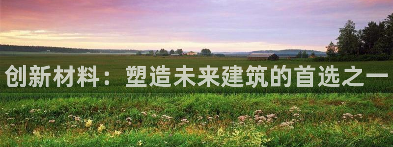 富联2娱乐招熵：创新材料：塑造未来建筑的首选之一