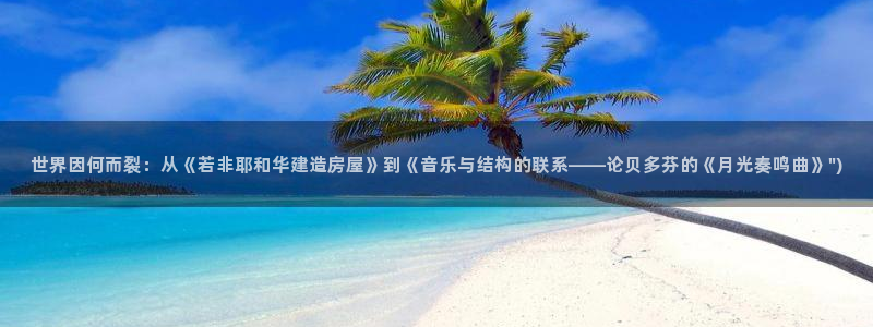 富联娱乐招商形判官333OO：世界因何而裂：从《若非耶和华建造房屋》到《音乐与结构的联系——论贝多芬的《月光奏鸣曲》\