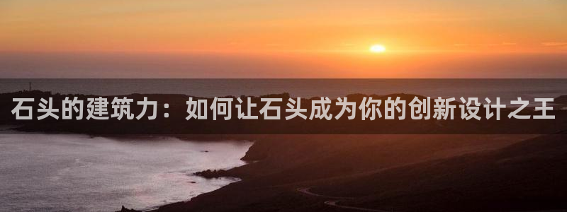 富联娱乐在线：石头的建筑力：如何让石头成为你的创新设计之王