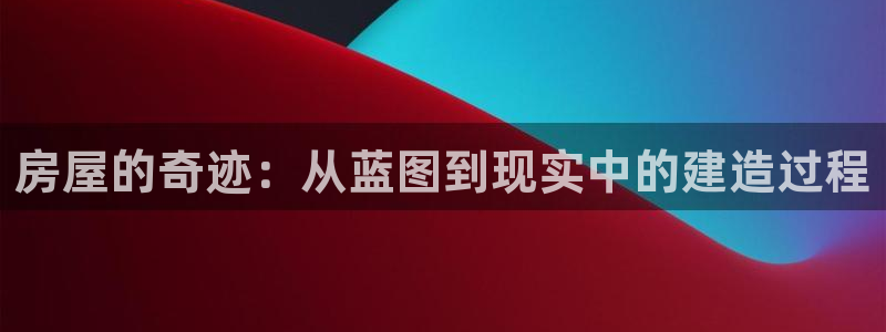 富联娱乐分红怎么样啊：房屋的奇迹：从蓝图到现实中的建造过程
