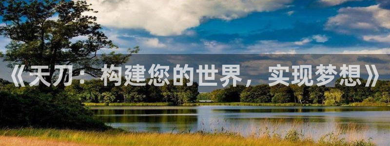 富联娱乐注册维判官333OO：《天刀：构建您的世界，实现梦想》