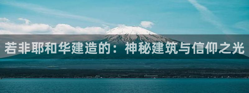 富联2娱乐贴吧最新消息：若非耶和华建造的：神秘建筑与信仰之光