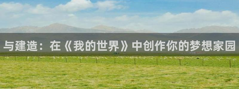 富联娱乐注册登录不上去：与建造：在《我的世界》中创作你的梦想家园