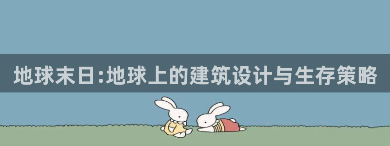 富联娱乐招商型判官333OO：地球末日:地球上的建筑设计与生存策略