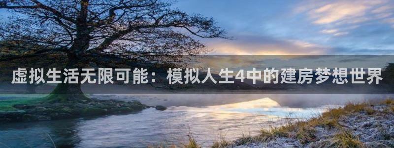 富联娱乐注册海判官333OO：虚拟生活无限可能：模拟人生4中的建房梦想世界