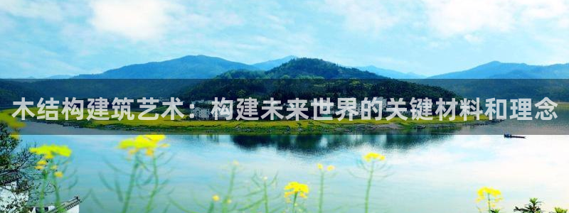 富联娱乐招商陆判官333OO：木结构建筑艺术：构建未来世界的关键材料和理念