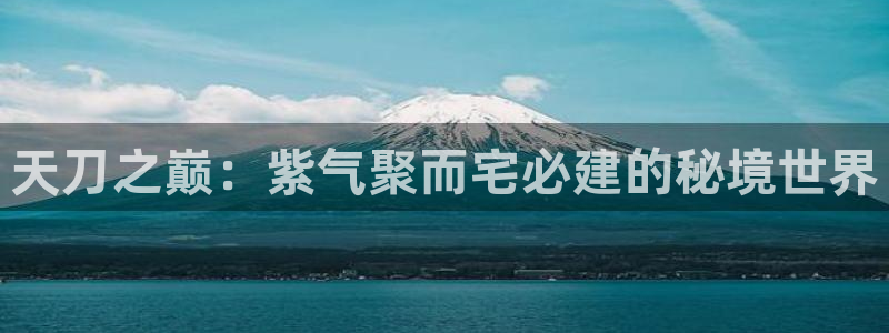 富联娱乐qv87555：天刀之巅：紫气聚而宅必建的秘境世界