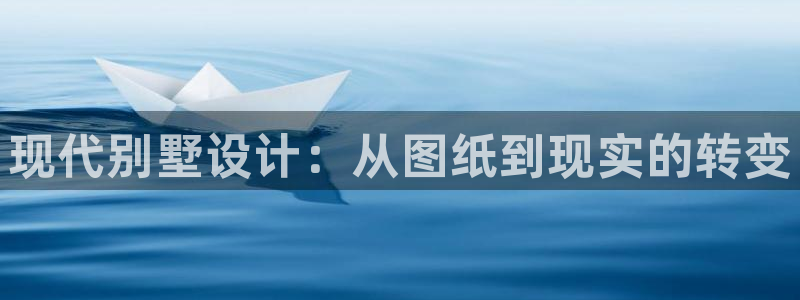 富联娱乐代理电话：现代别墅设计：从图纸到现实的转变