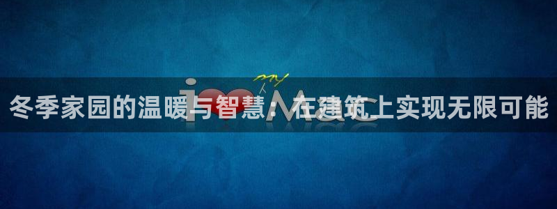 富联娱乐更究7276O：冬季家园的温暖与智慧：在建筑上实现无限可能
