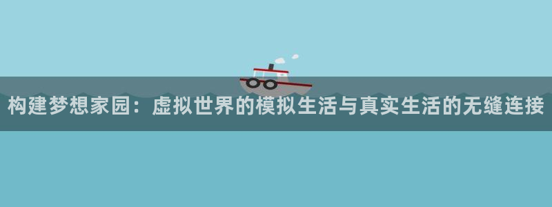 富联娱乐女团是谁的粉丝：构建梦想家园：虚拟世界的模拟生活与真实生活的无缝连接