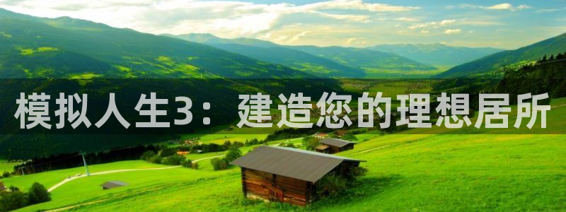 富联娱乐服务站怎么样：模拟人生3：建造您的理想居所