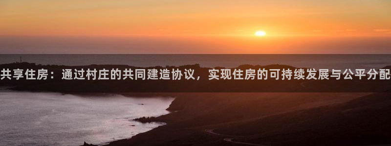 富联娱乐注册天听判官333OO：共享住房：通过村庄的共同建造协议，实现住房的可持续发展与公平分配
