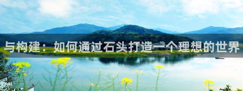 富联2娱乐注册地址在哪：与构建：如何通过石头打造一个理想的世界