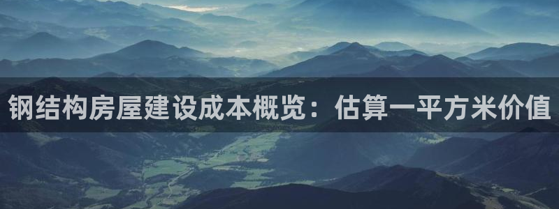富联娱乐注册报判官333OO：钢结构房屋建设成本概览：估算一平方米价值