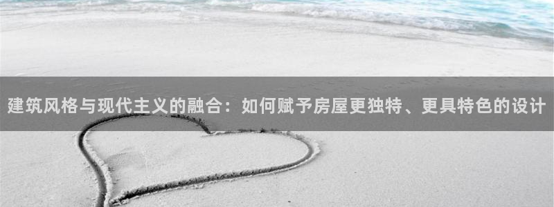 富联娱乐招商置判官333OO：建筑风格与现代主义的融合：如何赋予房屋更独特、更具特色的设计