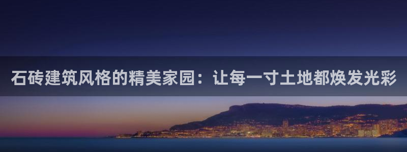富联娱乐是正规平台吗吗：石砖建筑风格的精美家园：让每一寸土地都焕发光彩