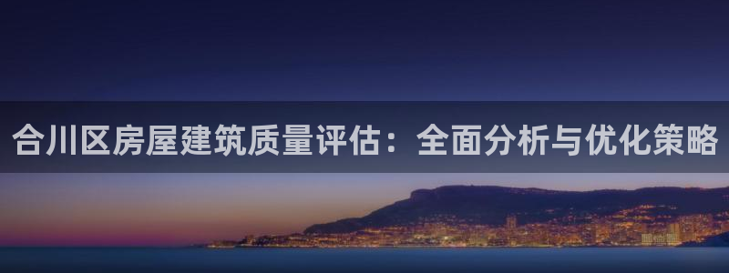 富联娱乐开户条件：合川区房屋建筑质量评估：全面分析与优化策略