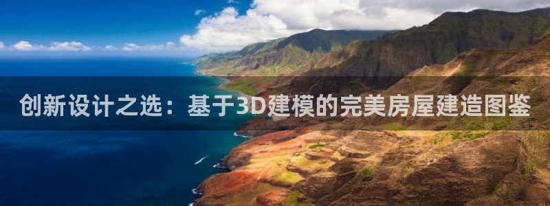 富联娱乐注册登录账号：创新设计之选：基于3D建模的完美房屋建造图鉴