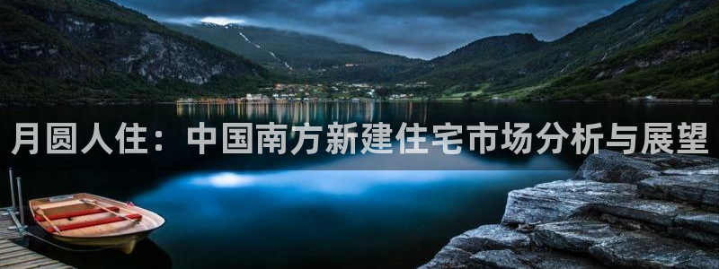 富联娱乐官网入口网址：月圆人住：中国南方新建住宅市场分析与展望