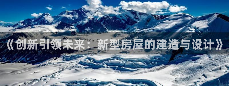 富联娱乐官网下载：《创新引领未来：新型房屋的建造与设计》