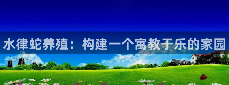 富联娱乐是什么公司：水律蛇养殖：构建一个寓教于乐的家园