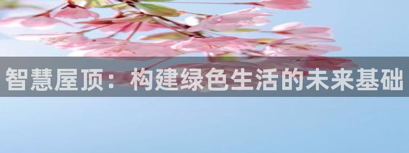 富联娱乐招商主管是谁呀：智慧屋顶：构建绿色生活的未来基础