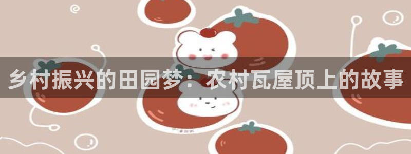 富联娱乐平台：乡村振兴的田园梦：农村瓦屋顶上的故事