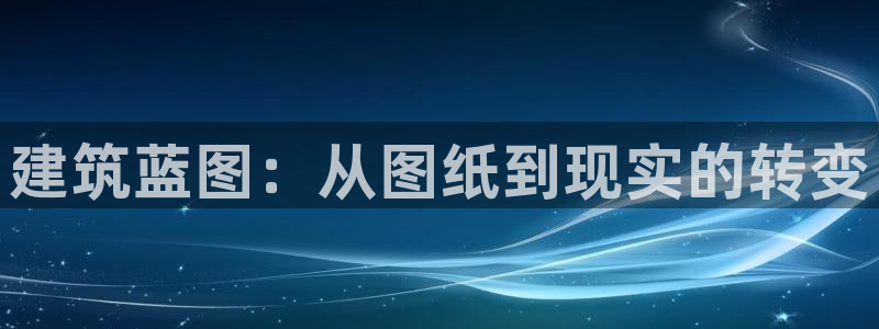 富联娱乐官网首页网址：建筑蓝图：从图纸到现实的转变