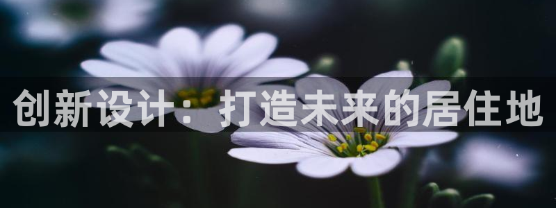 富联娱乐女团排名：创新设计：打造未来的居住地