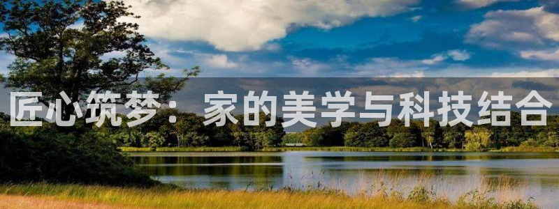 富联2娱乐贴吧官网：匠心筑梦：家的美学与科技结合