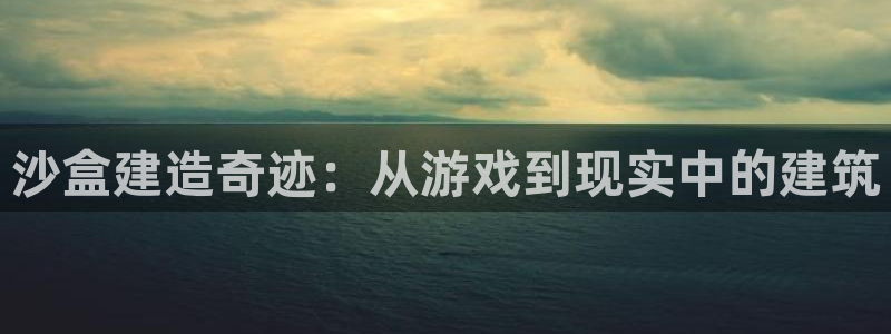 富联娱乐登录链接怎么弄到桌面：沙盒建造奇迹：从游戏到现实中的建筑