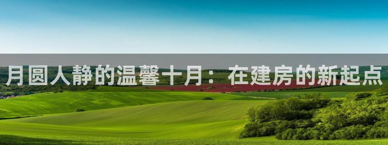 富联娱乐招商后原判官333OO：月圆人静的温馨十月：在建房的新起点