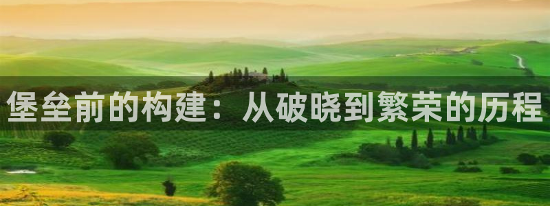 富联娱乐登录注册入口：堡垒前的构建：从破晓到繁荣的历程