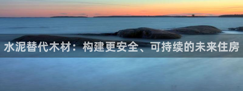 富联娱乐招商陆判官333OO：水泥替代木材：构建更安全、可持续的未来住房