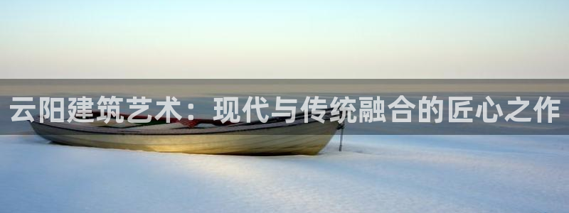 富联娱乐卜67OO6：云阳建筑艺术：现代与传统融合的匠心之作