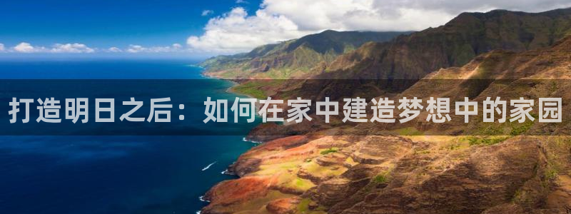 富联娱乐平台靠谱吗：打造明日之后：如何在家中建造梦想中的家园