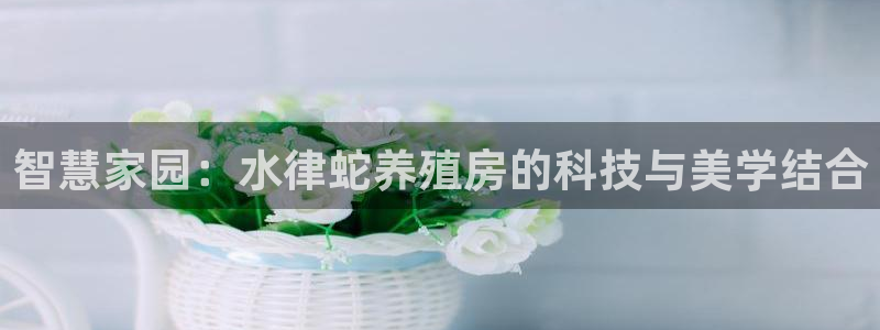 富联2娱乐注册地址查询：智慧家园：水律蛇养殖房的科技与美学结合