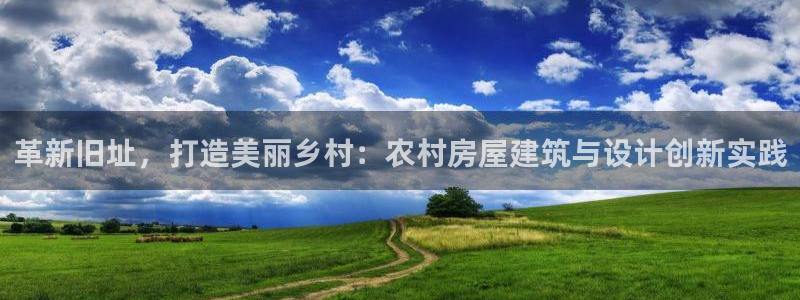 富联娱乐总裁简介资料大全：革新旧址，打造美丽乡村：农村房屋建筑与设计创新实践