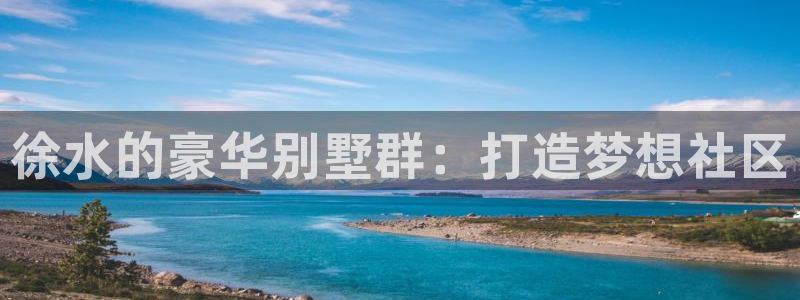 富联娱乐元歌：徐水的豪华别墅群：打造梦想社区