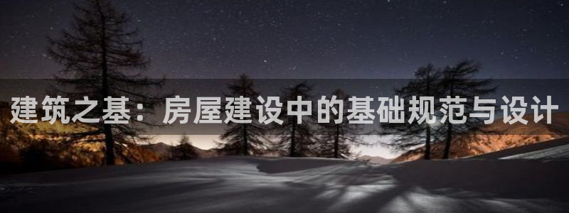 富联娱乐卜六七五一三八：建筑之基：房屋建设中的基础规范与设计